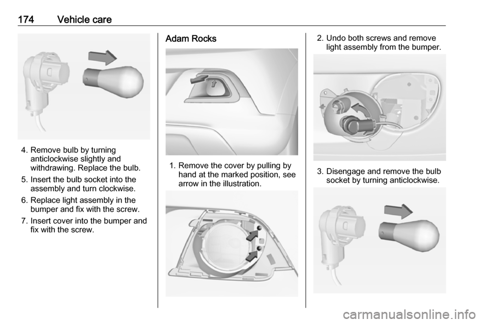 VAUXHALL ADAM 2016.5 User Guide 174Vehicle care
4. Remove bulb by turninganticlockwise slightly and
withdrawing. Replace the bulb.
5. Insert the bulb socket into the assembly and turn clockwise.
6. Replace light assembly in the bump