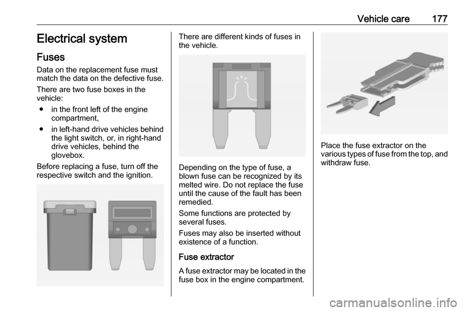 VAUXHALL ADAM 2016.5  Owners Manual Vehicle care177Electrical system
Fuses Data on the replacement fuse must
match the data on the defective fuse.
There are two fuse boxes in the
vehicle:
● in the front left of the engine compartment,