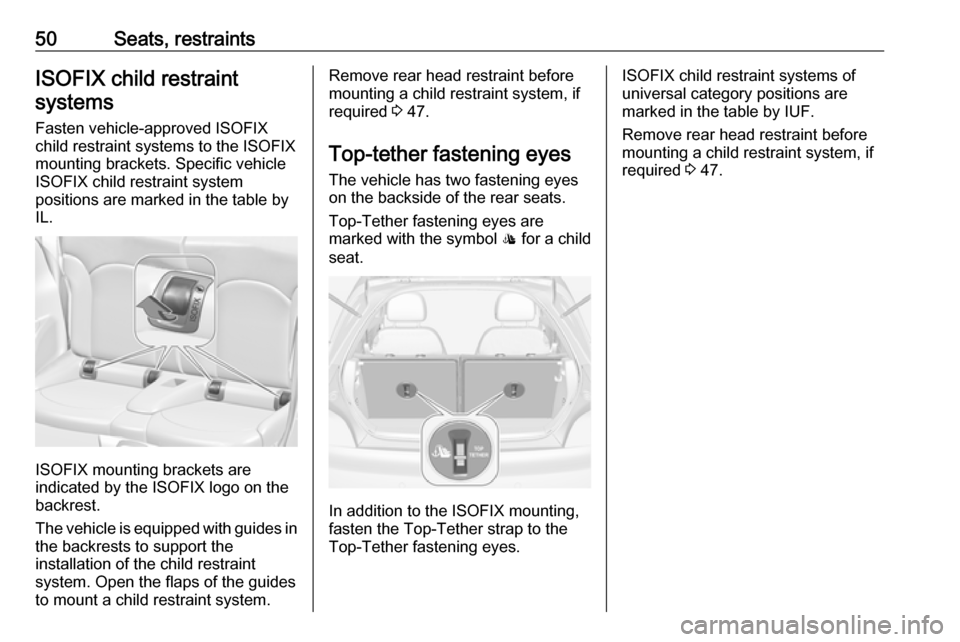 VAUXHALL ADAM 2016.5 Workshop Manual 50Seats, restraintsISOFIX child restraintsystems
Fasten vehicle-approved ISOFIX
child restraint systems to the ISOFIX
mounting brackets. Specific vehicle
ISOFIX child restraint system
positions are ma