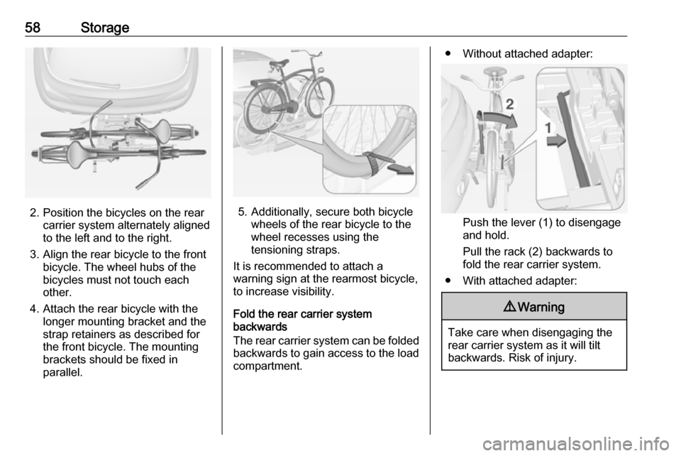 VAUXHALL ADAM 2016.5 Workshop Manual 58Storage
2. Position the bicycles on the rearcarrier system alternately aligned
to the left and to the right.
3. Align the rear bicycle to the front bicycle. The wheel hubs of the
bicycles must not t