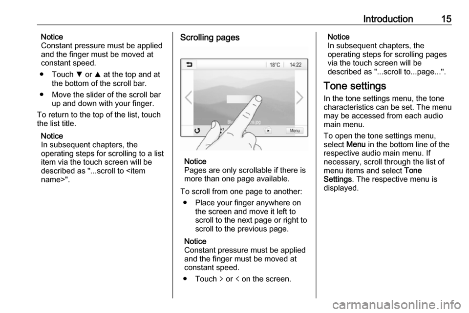 VAUXHALL ADAM 2017  Infotainment system Introduction15Notice
Constant pressure must be applied
and the finger must be moved at
constant speed.
● Touch  S or  R at the top and at
the bottom of the scroll bar.
● Move the slider of the scr