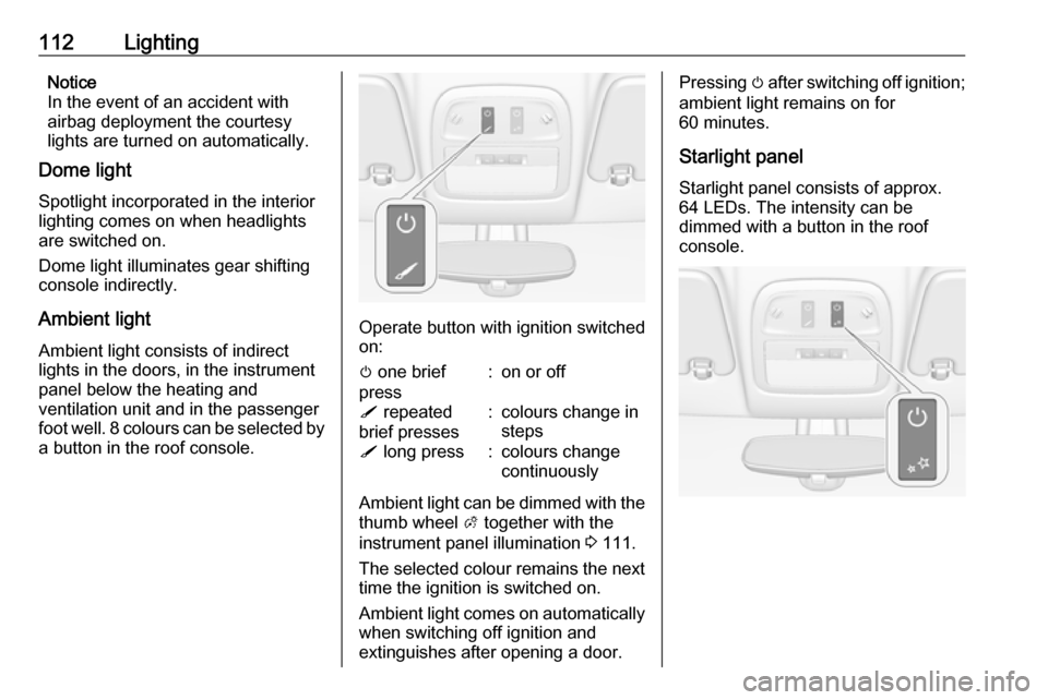 VAUXHALL ADAM 2017  Owners Manual 112LightingNotice
In the event of an accident with
airbag deployment the courtesy
lights are turned on automatically.
Dome light
Spotlight incorporated in the interior
lighting comes on when headlight