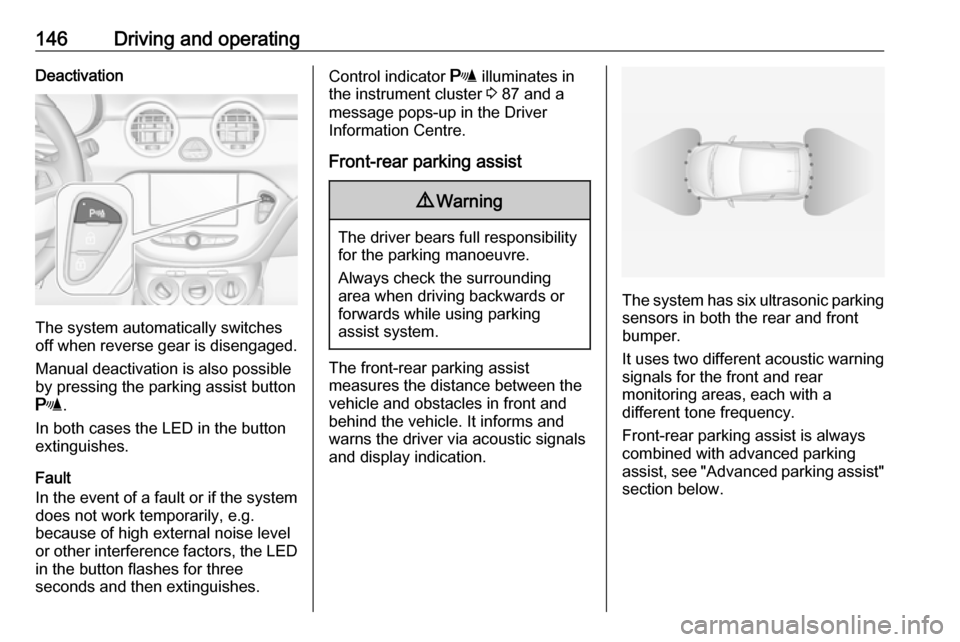 VAUXHALL ADAM 2017  Owners Manual 146Driving and operatingDeactivation
The system automatically switches
off when reverse gear is disengaged.
Manual deactivation is also possible
by pressing the parking assist button
r .
In both cases