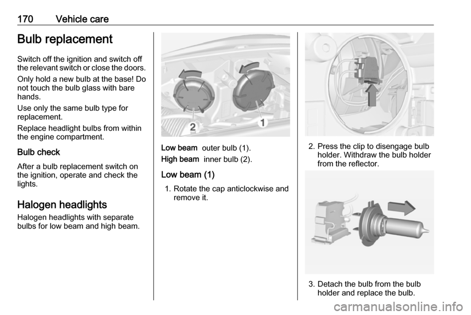 VAUXHALL ADAM 2017  Owners Manual 170Vehicle careBulb replacement
Switch off the ignition and switch off
the relevant switch or close the doors.
Only hold a new bulb at the base! Do not touch the bulb glass with bare
hands.
Use only t