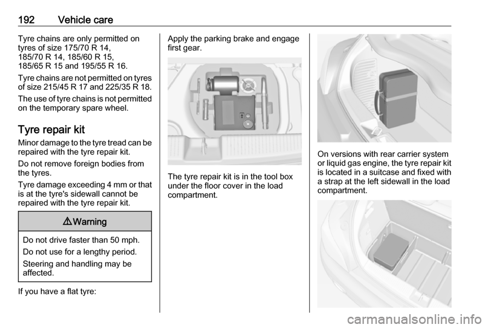 VAUXHALL ADAM 2017  Owners Manual 192Vehicle careTyre chains are only permitted on
tyres of size 175/70 R 14,
185/70 R 14, 185/60 R 15,
185/65 R 15 and 195/55 R 16.
Tyre chains are not permitted on tyres of size 215/45 R 17 and 225/35