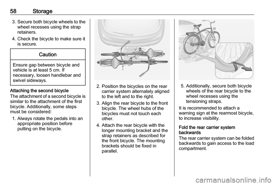 VAUXHALL ADAM 2017 Workshop Manual 58Storage3.Secure both bicycle wheels to the
wheel recesses using the strap
retainers.
4. Check the bicycle to make sure it is secure.Caution
Ensure gap between bicycle and
vehicle is at least 5 cm. I