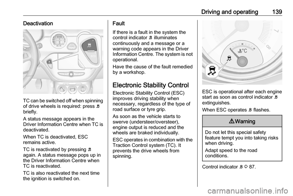 VAUXHALL ADAM 2017.5  Owners Manual Driving and operating139Deactivation
TC can be switched off when spinningof drive wheels is required: press  b
briefly.
A status message appears in the
Driver Information Centre when TC is
deactivated