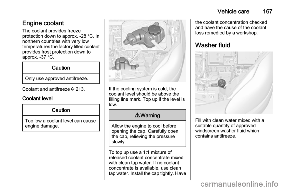 VAUXHALL ADAM 2017.5  Owners Manual Vehicle care167Engine coolant
The coolant provides freeze
protection down to approx. -28 °C. In
northern countries with very low
temperatures the factory filled coolant
provides frost protection down