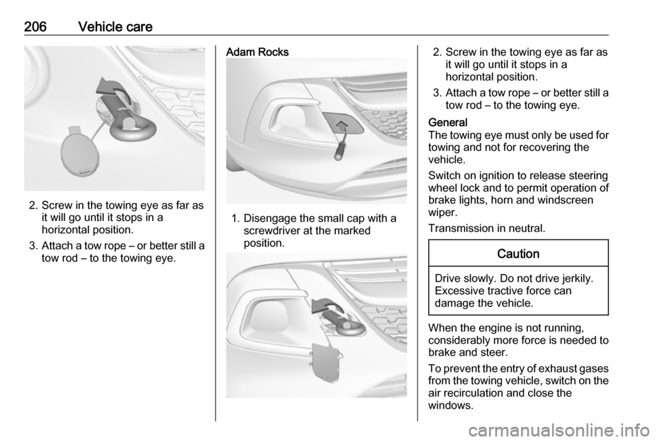 VAUXHALL ADAM 2017.5 Owners Manual 206Vehicle care
2. Screw in the towing eye as far asit will go until it stops in a
horizontal position.
3. Attach a tow rope – or better still a
tow rod – to the towing eye.
Adam Rocks
1. Disengag VAUXHALL ADAM 2017.5 Owners Manual 206Vehicle care
2. Screw in the towing eye as far asit will go until it stops in a
horizontal position.
3. Attach a tow rope – or better still a
tow rod – to the towing eye.
Adam Rocks
1. Disengag