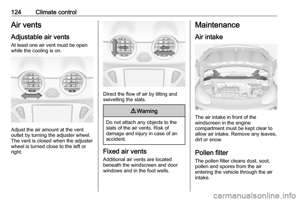 VAUXHALL ADAM 2018  Owners Manual 124Climate controlAir vents
Adjustable air vents At least one air vent must be open
while the cooling is on.
Adjust the air amount at the vent
outlet by turning the adjuster wheel.
The vent is closed 