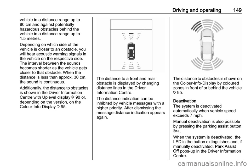 VAUXHALL ADAM 2018 User Guide Driving and operating149vehicle in a distance range up to
80 cm and against potentially
hazardous obstacles behind the
vehicle in a distance range up to
1.5 metres.
Depending on which side of the
vehi
