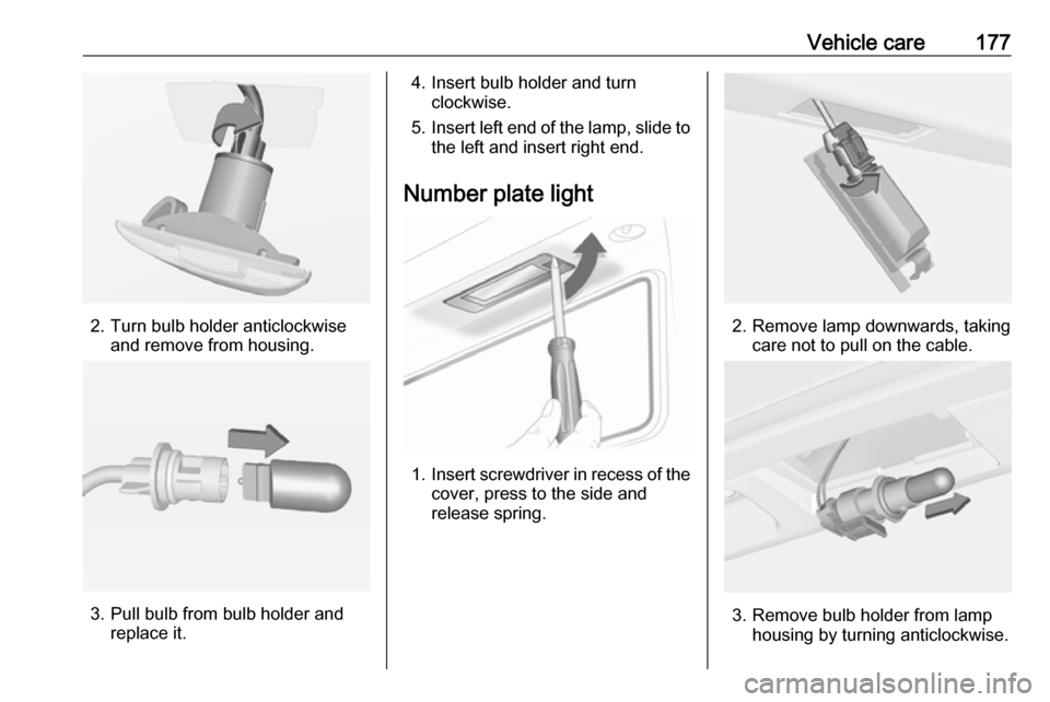 VAUXHALL ADAM 2018  Owners Manual Vehicle care177
2. Turn bulb holder anticlockwiseand remove from housing.
3. Pull bulb from bulb holder andreplace it.
4. Insert bulb holder and turnclockwise.
5. Insert left end of the lamp, slide to