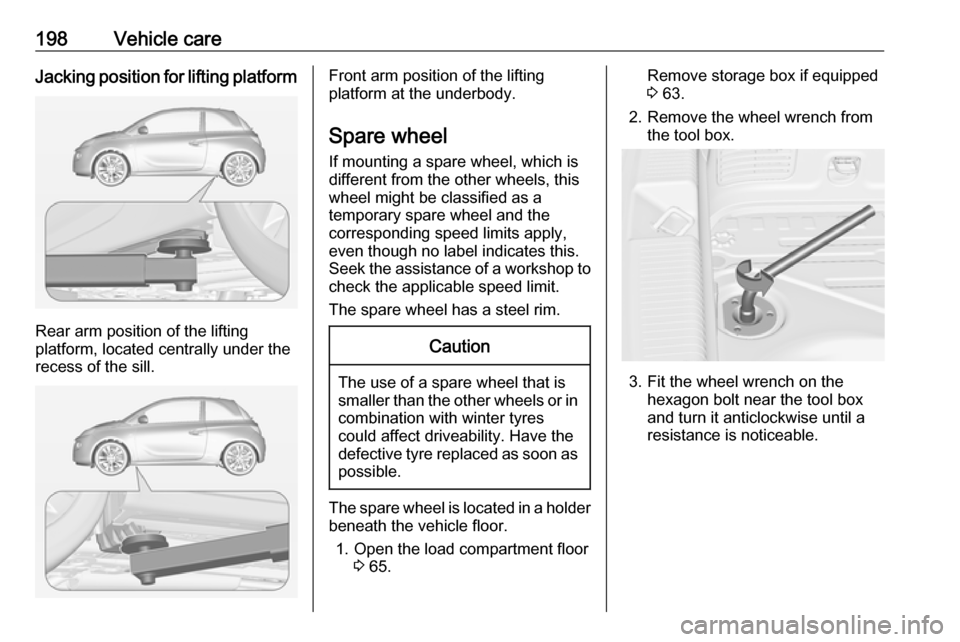 VAUXHALL ADAM 2018  Owners Manual 198Vehicle careJacking position for lifting platform
Rear arm position of the lifting
platform, located centrally under the
recess of the sill.
Front arm position of the lifting
platform at the underb