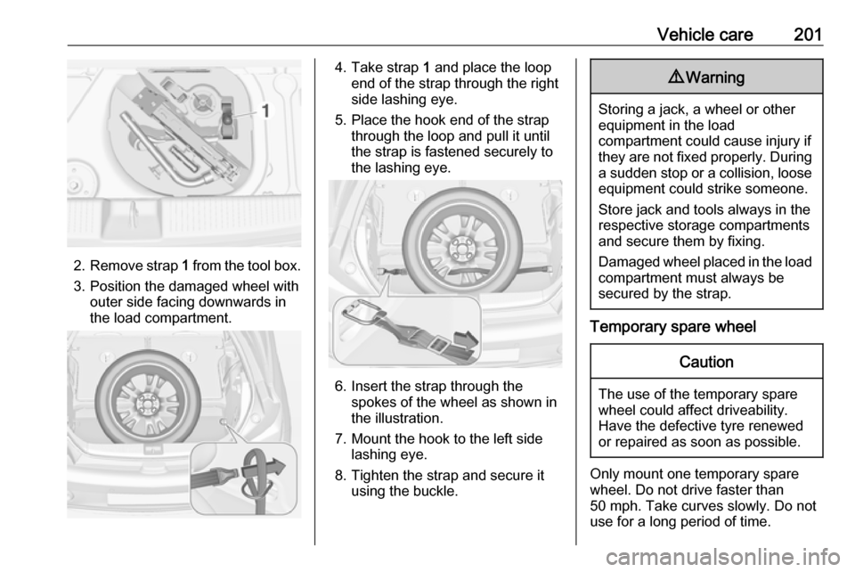 VAUXHALL ADAM 2018  Owners Manual Vehicle care201
2.Remove strap  1 from the tool box.
3. Position the damaged wheel with outer side facing downwards in
the load compartment.
4. Take strap  1 and place the loop
end of the strap throug