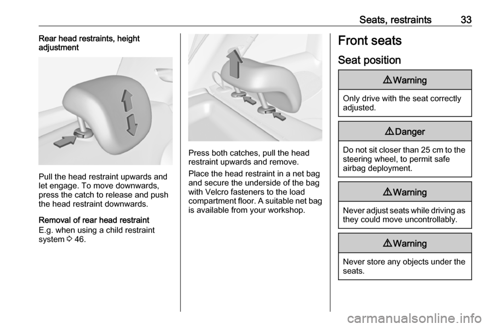 VAUXHALL ADAM 2018 Owners Guide Seats, restraints33Rear head restraints, height
adjustment
Pull the head restraint upwards and
let engage. To move downwards, press the catch to release and push
the head restraint downwards.
Removal VAUXHALL ADAM 2018 Owners Guide Seats, restraints33Rear head restraints, height
adjustment
Pull the head restraint upwards and
let engage. To move downwards, press the catch to release and push
the head restraint downwards.
Removal