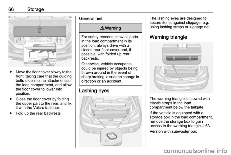 VAUXHALL ADAM 2018 Repair Manual 66Storage
●Move the floor cover slowly to the
front, taking care that the guiding bolts slide into the attachments of the load compartment, and allowthe floor cover to lower into
position.
● Close