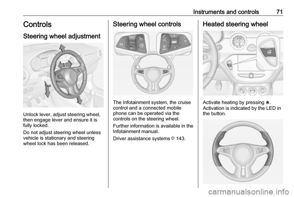 VAUXHALL ADAM 2018 Owners Guide Instruments and controls71Controls
Steering wheel adjustment
Unlock lever, adjust steering wheel,
then engage lever and ensure it is
fully locked.
Do not adjust steering wheel unless
vehicle is statio