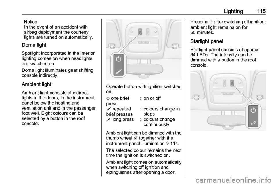VAUXHALL ADAM 2018.5  Owners Manual Lighting115Notice
In the event of an accident with
airbag deployment the courtesy
lights are turned on automatically.
Dome light
Spotlight incorporated in the interior
lighting comes on when headlight