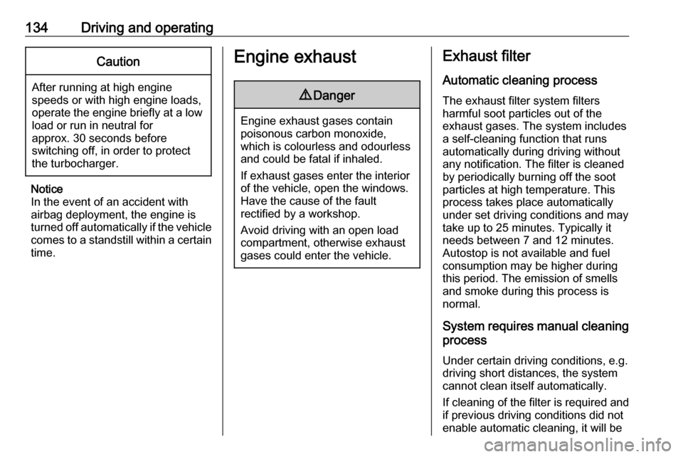 VAUXHALL ADAM 2018.5  Owners Manual 134Driving and operatingCaution
After running at high enginespeeds or with high engine loads,
operate the engine briefly at a low load or run in neutral for
approx. 30 seconds before
switching off, in