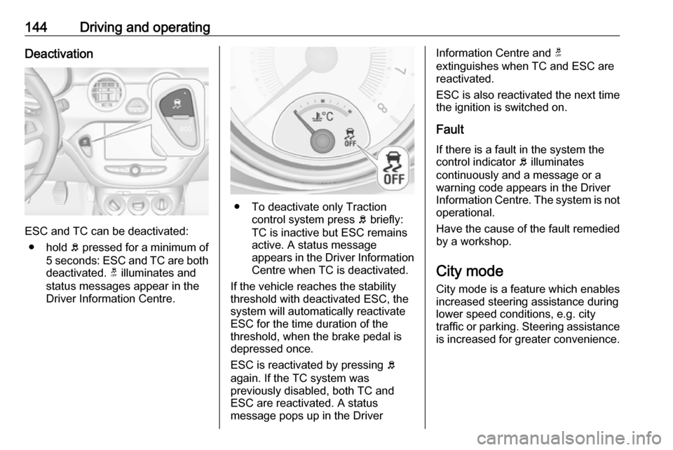 VAUXHALL ADAM 2018.5  Owners Manual 144Driving and operatingDeactivation
ESC and TC can be deactivated:● hold  b pressed for a minimum of
5 seconds: ESC and TC are both
deactivated.  t illuminates and
status messages appear in the
Dri
