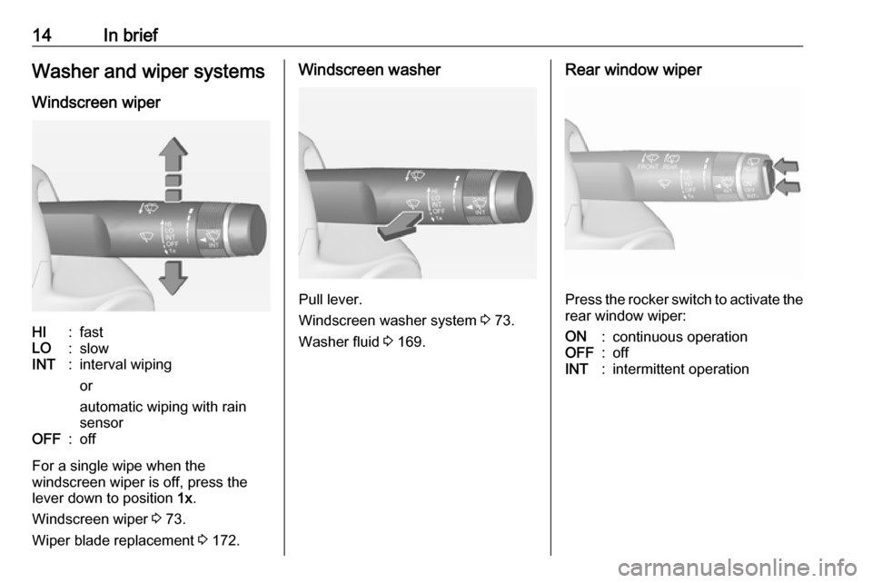 VAUXHALL ADAM 2018.5  Owners Manual 14In briefWasher and wiper systems
Windscreen wiperHI:fastLO:slowINT:interval wiping
or
automatic wiping with rain
sensorOFF:off
For a single wipe when the
windscreen wiper is off, press the
lever dow