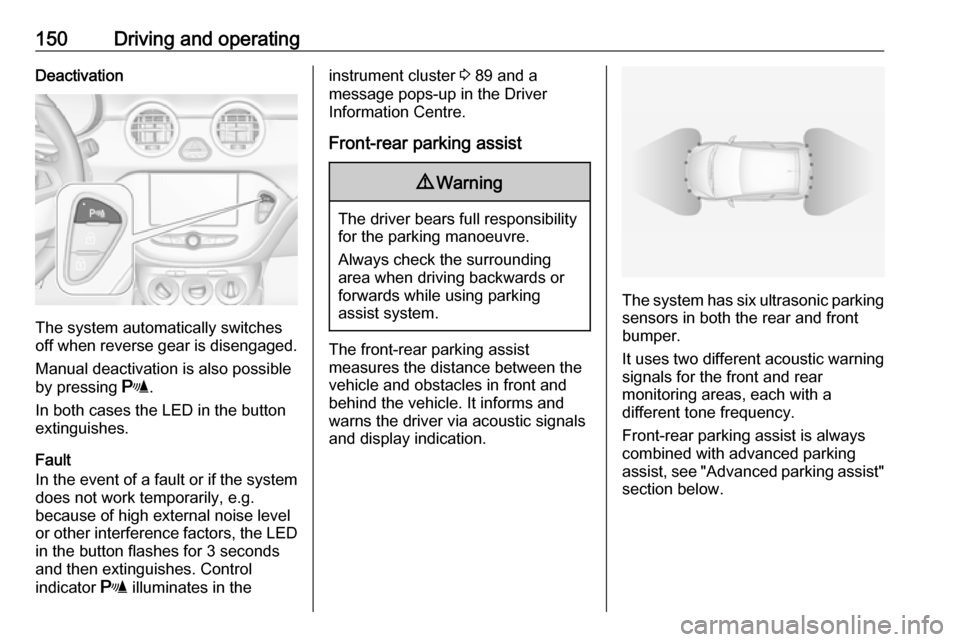 VAUXHALL ADAM 2018.5  Owners Manual 150Driving and operatingDeactivation
The system automatically switches
off when reverse gear is disengaged.
Manual deactivation is also possible
by pressing  r.
In both cases the LED in the button ext