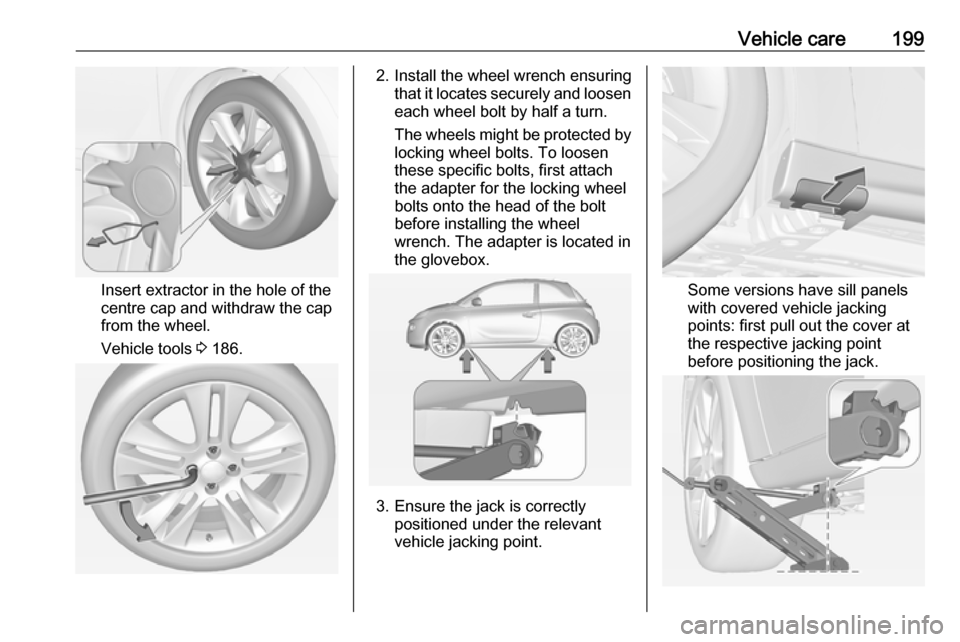 VAUXHALL ADAM 2018.5  Owners Manual Vehicle care199
Insert extractor in the hole of the
centre cap and withdraw the cap
from the wheel.
Vehicle tools  3 186.
2. Install the wheel wrench ensuring
that it locates securely and loosen
each 