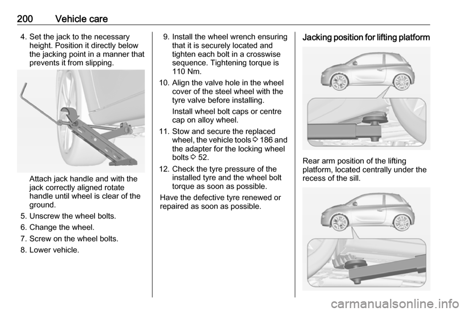 VAUXHALL ADAM 2018.5 Owners Guide 200Vehicle care4. Set the jack to the necessaryheight. Position it directly below
the jacking point in a manner that
prevents it from slipping.
Attach jack handle and with the
jack correctly aligned r