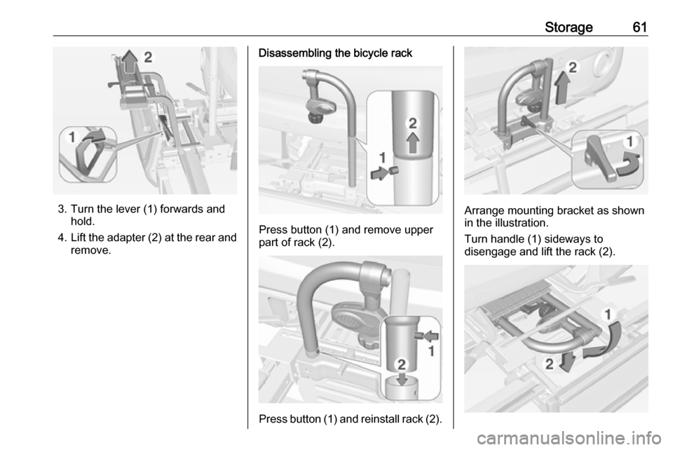 VAUXHALL ADAM 2018.5 Repair Manual Storage61
3. Turn the lever (1) forwards andhold.
4. Lift the adapter (2) at the rear and
remove.
Disassembling the bicycle rack
Press button (1) and remove upper
part of rack (2).
Press button (1) an