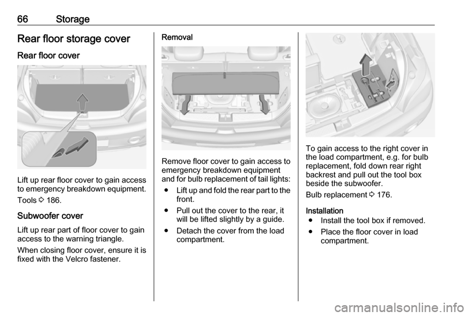 VAUXHALL ADAM 2018.5  Owners Manual 66StorageRear floor storage coverRear floor cover
Lift up rear floor cover to gain access
to emergency breakdown equipment.
Tools  3 186.
Subwoofer cover
Lift up rear part of floor cover to gain
acces