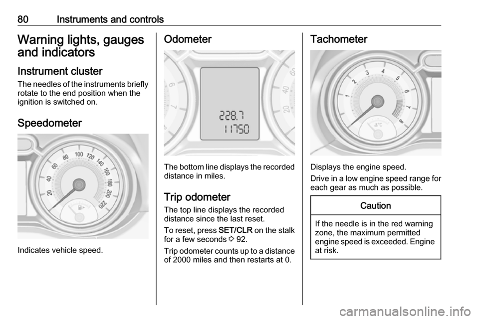 VAUXHALL ADAM 2018.5 Manual Online 80Instruments and controlsWarning lights, gauges
and indicators
Instrument cluster
The needles of the instruments briefly
rotate to the end position when the
ignition is switched on.
Speedometer
Indic