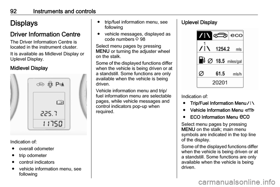 VAUXHALL ADAM 2018.5  Owners Manual 92Instruments and controlsDisplaysDriver Information Centre
The Driver Information Centre is
located in the instrument cluster.
It is available as Midlevel Display or
Uplevel Display.
Midlevel Display