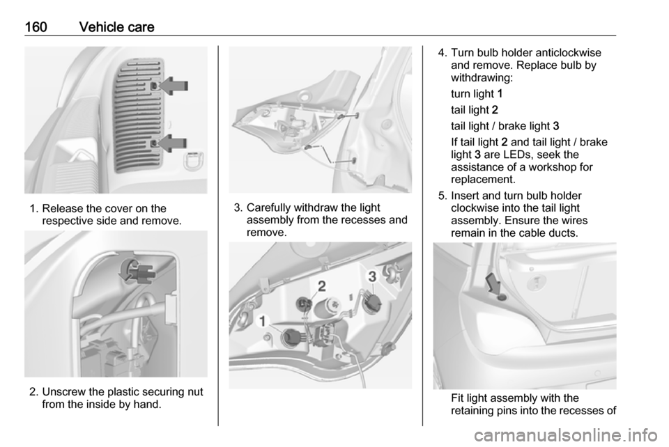 VAUXHALL ADAM 2019  Owners Manual 160Vehicle care
1. Release the cover on therespective side and remove.
2. Unscrew the plastic securing nut from the inside by hand.
3. Carefully withdraw the lightassembly from the recesses and
remove