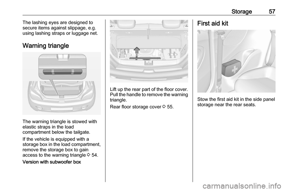 VAUXHALL ADAM 2019  Owners Manual Storage57The lashing eyes are designed to
secure items against slippage, e.g.
using lashing straps or luggage net.
Warning triangle
The warning triangle is stowed with
elastic straps in the load
compa