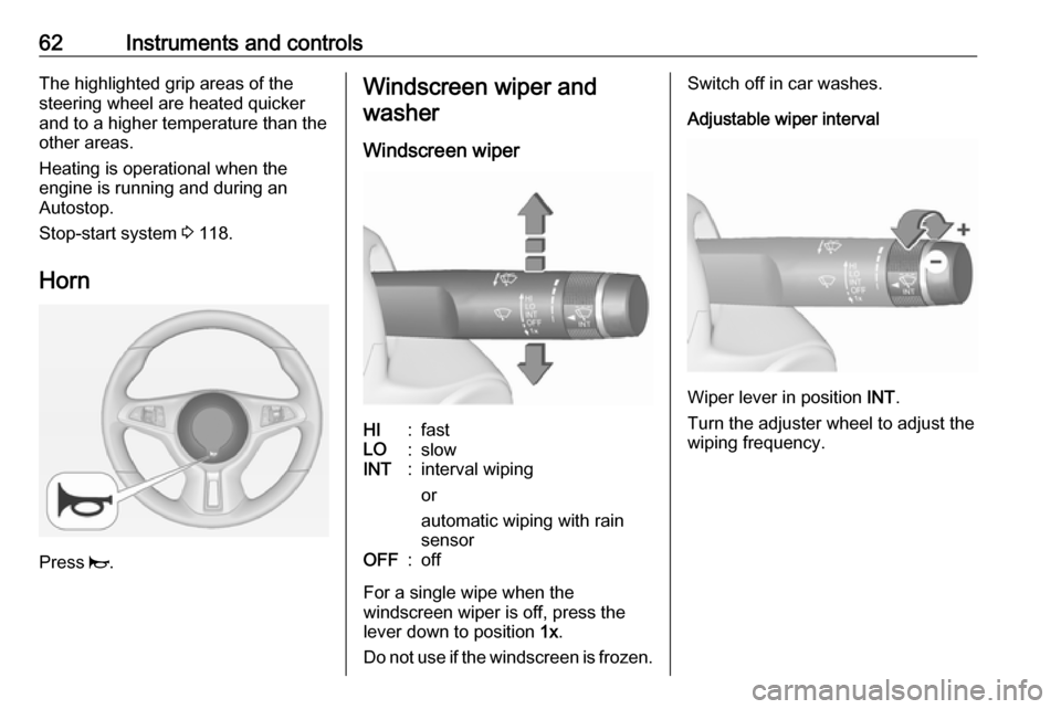 VAUXHALL ADAM 2019  Owners Manual 62Instruments and controlsThe highlighted grip areas of the
steering wheel are heated quicker
and to a higher temperature than the
other areas.
Heating is operational when the
engine is running and du