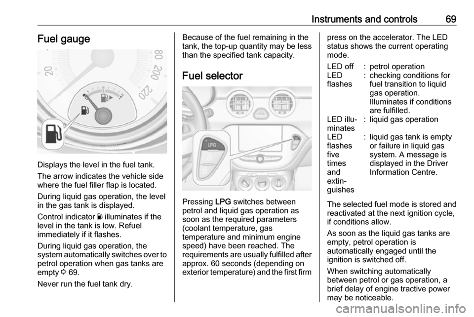 VAUXHALL ADAM 2019  Owners Manual Instruments and controls69Fuel gauge
Displays the level in the fuel tank.
The arrow indicates the vehicle side
where the fuel filler flap is located.
During liquid gas operation, the level
in the gas 