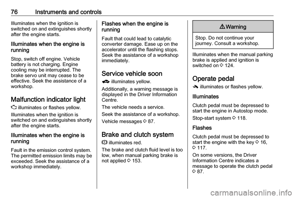 VAUXHALL ADAM 2019  Owners Manual 76Instruments and controlsIlluminates when the ignition is
switched on and extinguishes shortly
after the engine starts.
Illuminates when the engine is
running
Stop, switch off engine. Vehicle
battery