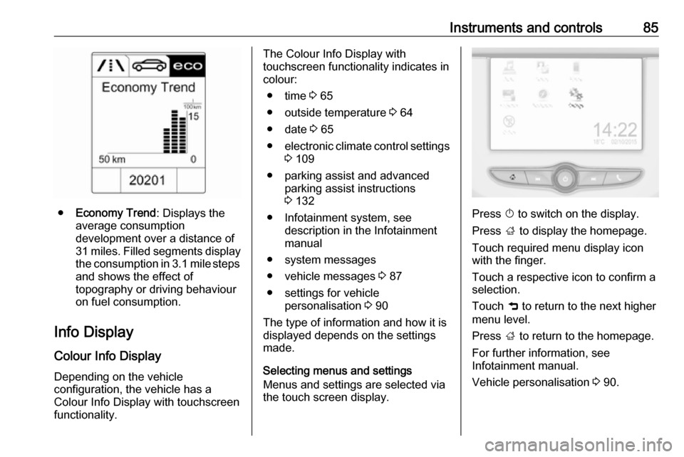 VAUXHALL ADAM 2019  Owners Manual Instruments and controls85
●Economy Trend : Displays the
average consumption
development over a distance of
31 miles. Filled segments display
the consumption in 3.1 mile steps and shows the effect o