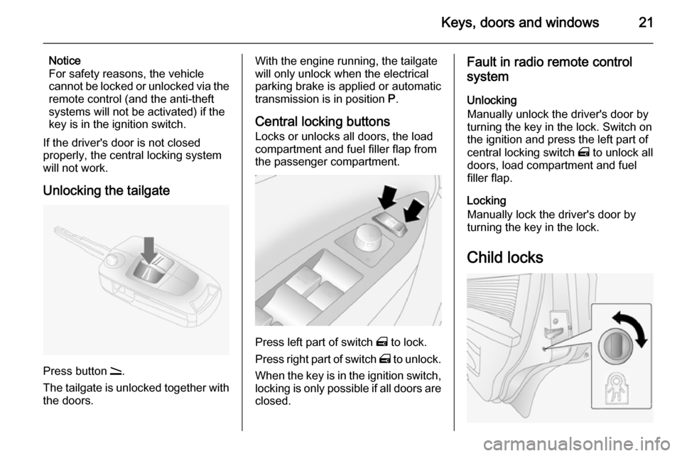 VAUXHALL ANTARA 2014  Owners Manual Keys, doors and windows21
Notice
For safety reasons, the vehicle
cannot be locked or unlocked via the remote control (and the anti-theft
systems will not be activated) if the
key is in the ignition sw