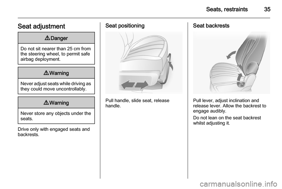 VAUXHALL ANTARA 2014 Owners Manual Seats, restraints35Seat adjustment9Danger
Do not sit nearer than 25 cm from
the steering wheel, to permit safe
airbag deployment.
9 Warning
Never adjust seats while driving as
they could move uncontro VAUXHALL ANTARA 2014 Owners Manual Seats, restraints35Seat adjustment9Danger
Do not sit nearer than 25 cm from
the steering wheel, to permit safe
airbag deployment.
9 Warning
Never adjust seats while driving as
they could move uncontro