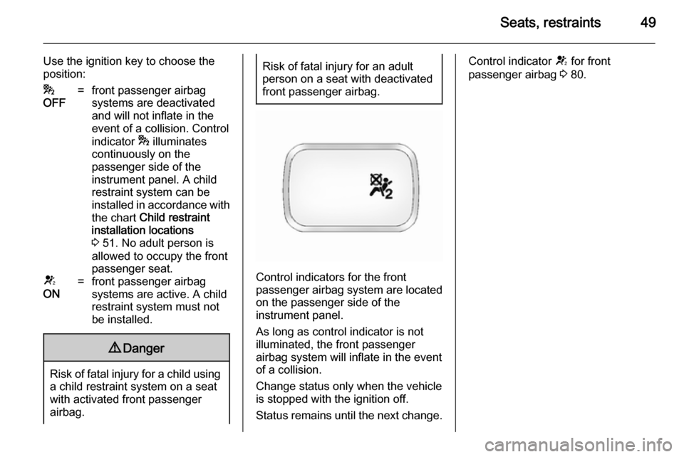 VAUXHALL ANTARA 2014 Owners Manual Seats, restraints49
Use the ignition key to choose the
position:*
OFF=front passenger airbag
systems are deactivated
and will not inflate in the
event of a collision. Control
indicator * illuminates
VAUXHALL ANTARA 2014 Owners Manual Seats, restraints49
Use the ignition key to choose the
position:*
OFF=front passenger airbag
systems are deactivated
and will not inflate in the
event of a collision. Control
indicator * illuminates