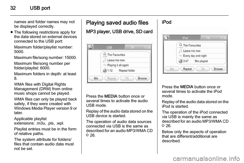VAUXHALL ANTARA 2015  Infotainment system 32USB port
names and folder names may not
be displayed correctly.
■ The following restrictions apply for the data stored on external devicesconnected to the USB port:
Maximum folder/playlist number: