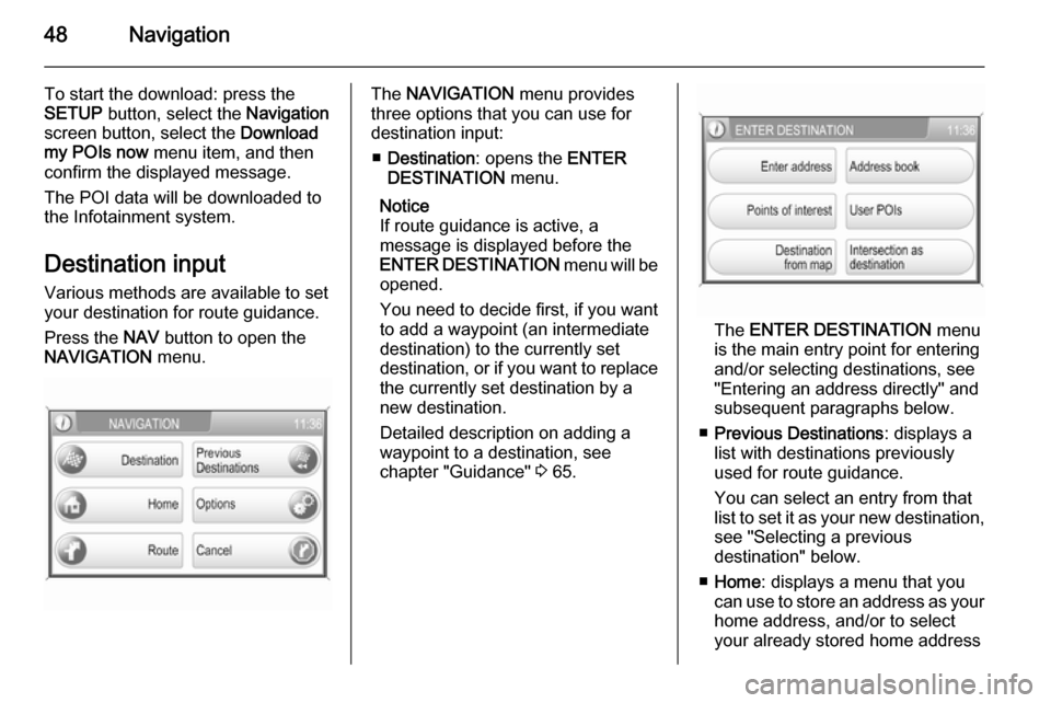 VAUXHALL ANTARA 2015  Infotainment system 48Navigation
To start the download: press the
SETUP  button, select the  Navigation
screen button, select the  Download
my POIs now  menu item, and then
confirm the displayed message.
The POI data wil