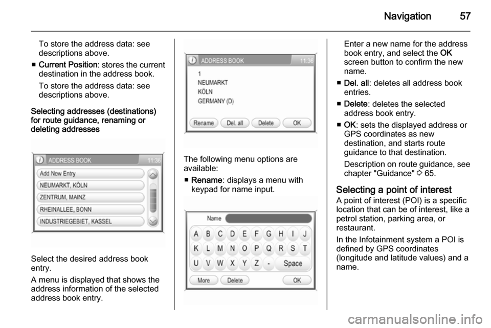 VAUXHALL ANTARA 2015  Infotainment system Navigation57
To store the address data: see
descriptions above.
■ Current Position : stores the current
destination in the address book.
To store the address data: see
descriptions above.
Selecting 