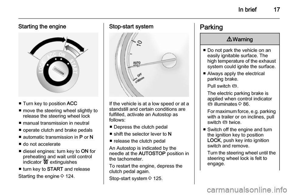 VAUXHALL ANTARA 2015  Owners Manual In brief17
Starting the engine
■ Turn key to position ACC
■ move the steering wheel slightly to release the steering wheel lock
■ manual transmission in neutral
■ operate clutch and brake peda