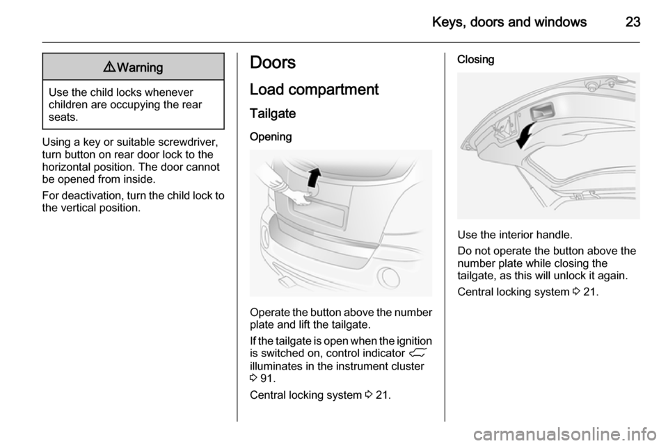 VAUXHALL ANTARA 2015  Owners Manual Keys, doors and windows239Warning
Use the child locks whenever
children are occupying the rear
seats.
Using a key or suitable screwdriver,
turn button on rear door lock to the
horizontal position. The