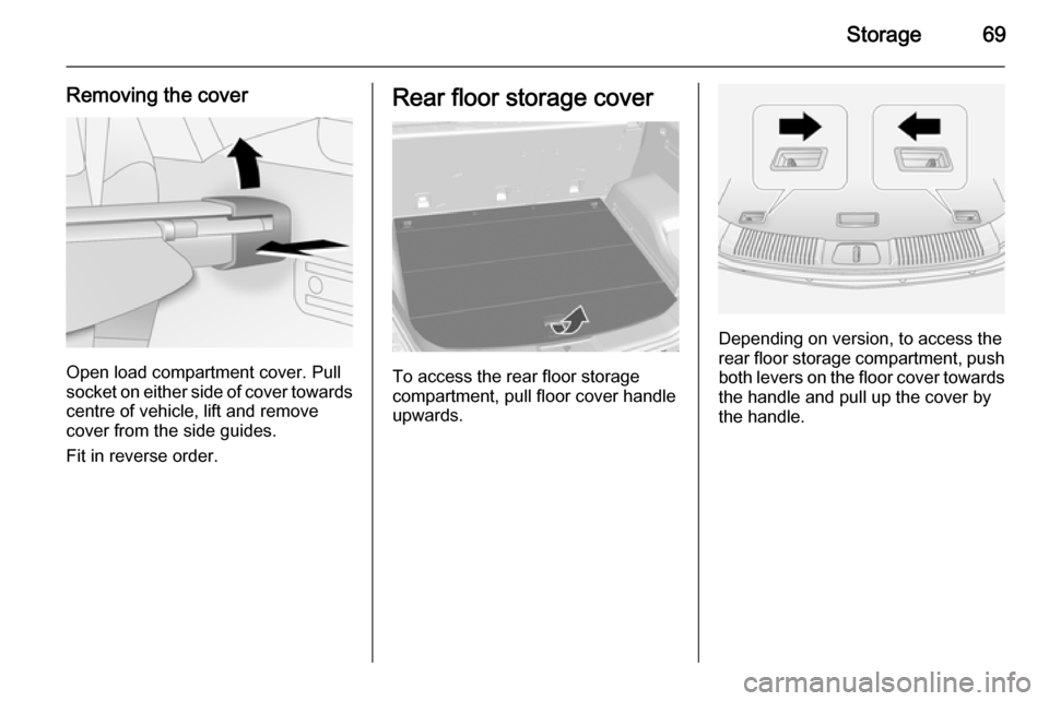 VAUXHALL ANTARA 2015 Owners Manual Storage69
Removing the cover
Open load compartment cover. Pull
socket on either side of cover towards
centre of vehicle, lift and remove
cover from the side guides.
Fit in reverse order.
Rear floor st VAUXHALL ANTARA 2015 Owners Manual Storage69
Removing the cover
Open load compartment cover. Pull
socket on either side of cover towards
centre of vehicle, lift and remove
cover from the side guides.
Fit in reverse order.
Rear floor st