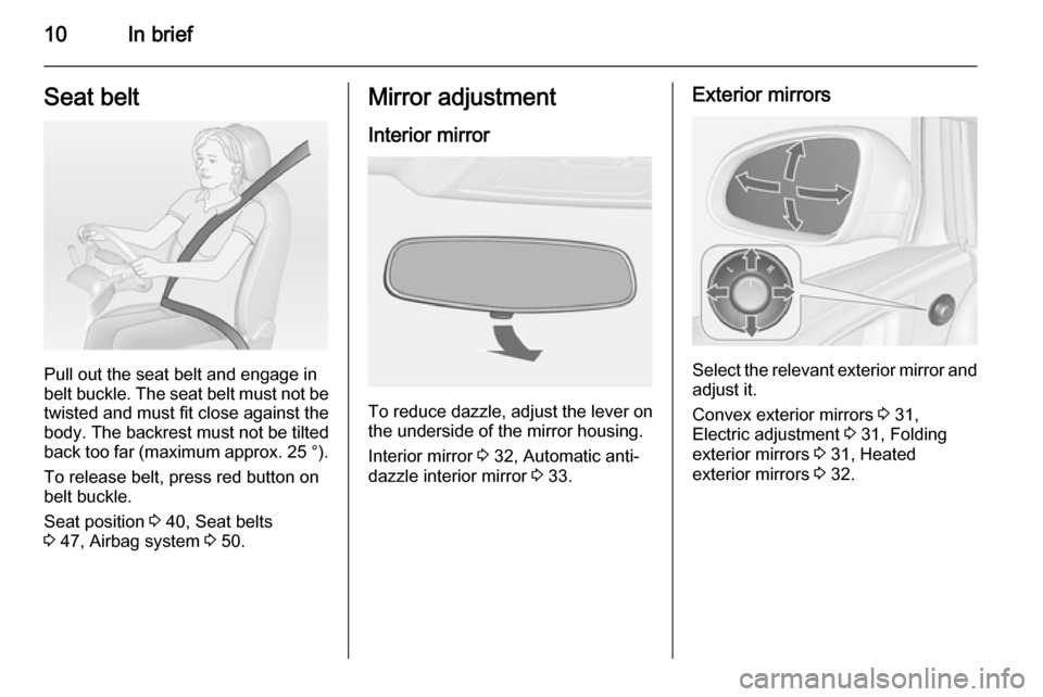VAUXHALL ASTRA J 2014 User Guide 10In briefSeat belt
Pull out the seat belt and engage in
belt buckle. The seat belt must not be twisted and must fit close against the
body. The backrest must not be tilted
back too far (maximum appro