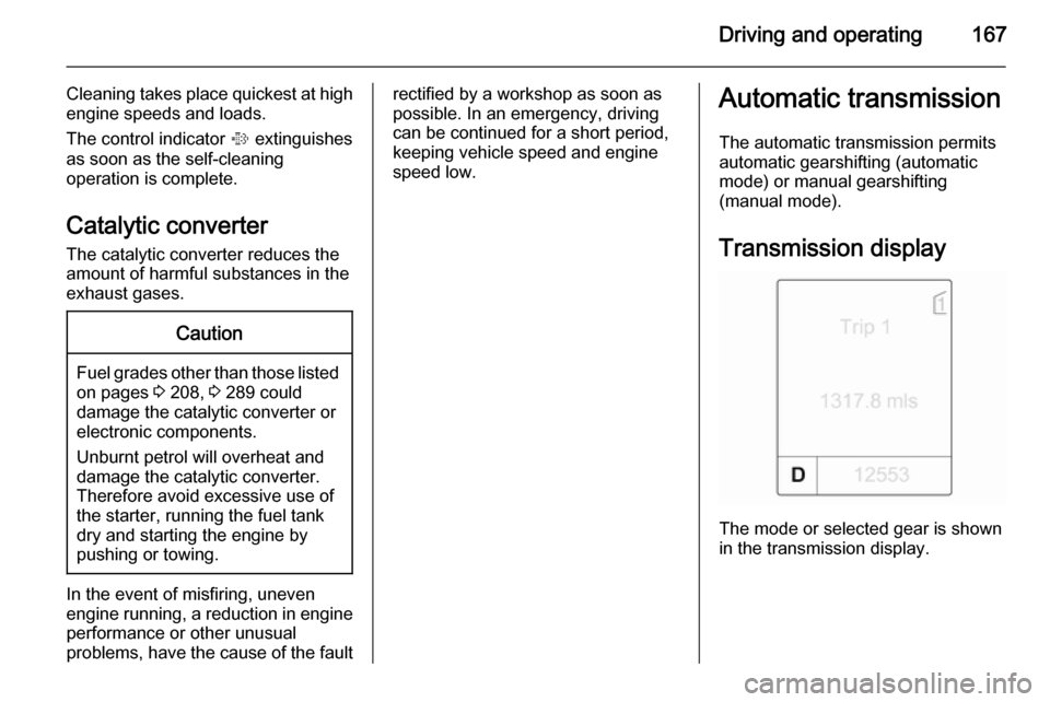 VAUXHALL ASTRA J 2014  Owners Manual Driving and operating167
Cleaning takes place quickest at high
engine speeds and loads.
The control indicator  % extinguishes
as soon as the self-cleaning
operation is complete.
Catalytic converter
Th