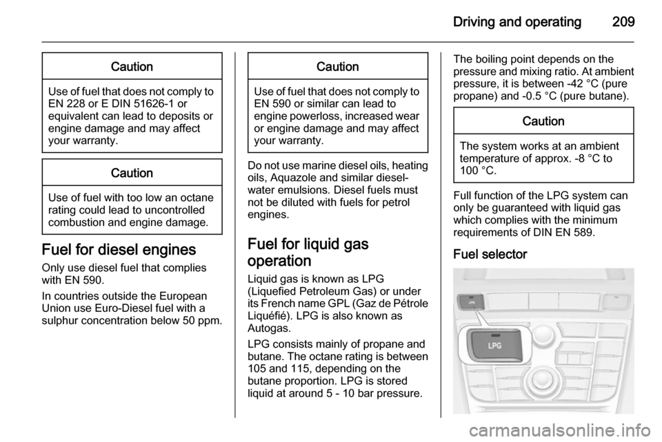 VAUXHALL ASTRA J 2014  Owners Manual Driving and operating209Caution
Use of fuel that does not comply toEN 228 or E DIN 51626-1 or
equivalent can lead to deposits or
engine damage and may affect
your warranty.
Caution
Use of fuel with to